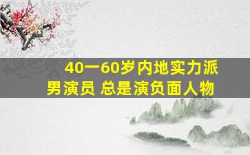 40一60岁内地实力派男演员 总是演负面人物